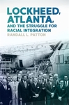 Lockheed, Atlanta, and the Struggle for Racial Integration by Randall L. Patton