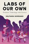 Labs of Our Own: Feminist Tinkerings with Science by Sig/Sara Giordano