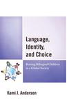 Language, Identity, and Choice: Raising Bilingual Children in a Global Society by Kami J. Anderson