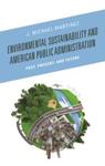 Environmental Sustainability and American Public Administration: Past, Present, and Future by J. M. Martinez